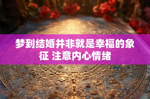 梦到结婚并非就是幸福的象征 注意内心情绪