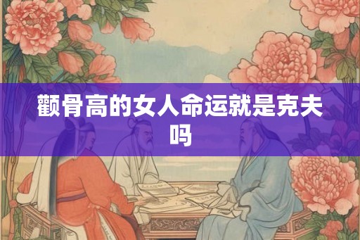 颧骨高的女人命运就是克夫吗