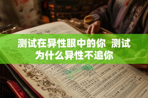 测试在异性眼中的你  测试为什么异性不追你