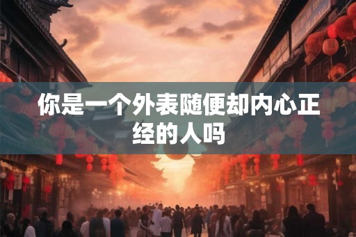 你是一个外表随便却内心正经的人吗