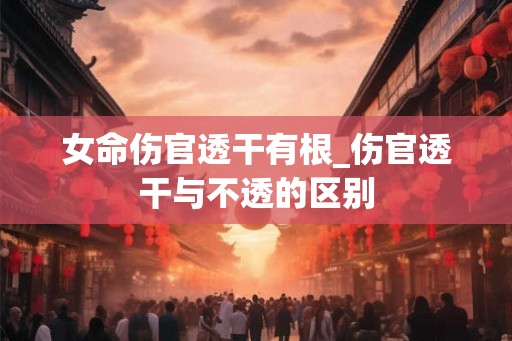 女命伤官透干有根_伤官透干与不透的区别