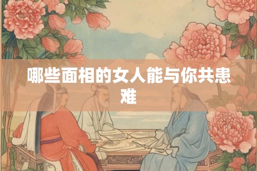 哪些面相的女人能与你共患难