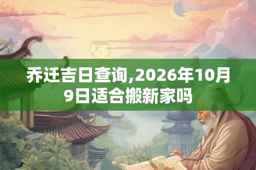 乔迁吉日查询,2026年10月9日适合搬新家吗