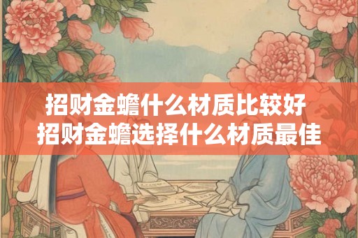 招财金蟾什么材质比较好 招财金蟾选择什么材质最佳