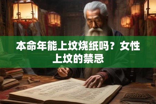 本命年能上坟烧纸吗?女性上坟的禁忌 本命年能上坟烧纸吗?女性上坟的禁忌