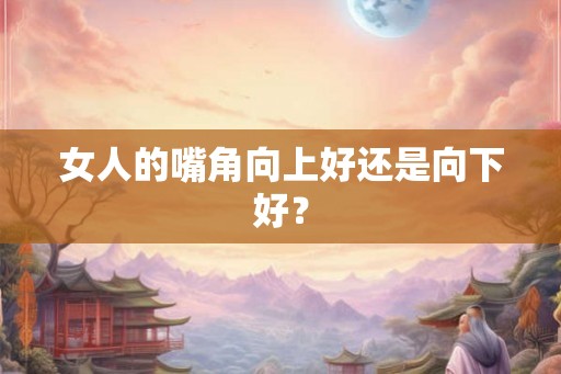 女人的嘴角向上好还是向下好？