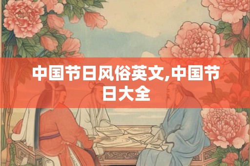中国节日风俗英文,中国节日大全 中国节日风俗英文,中国节日大全