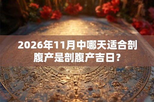 2026年11月中哪天适合剖腹产是剖腹产吉日？