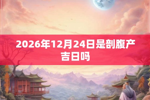 2026年12月24日是剖腹产吉日吗