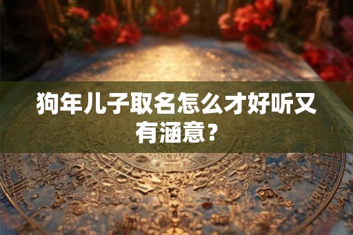狗年儿子取名怎么才好听又有涵意? 狗年儿子取名怎么才好听又有涵意?