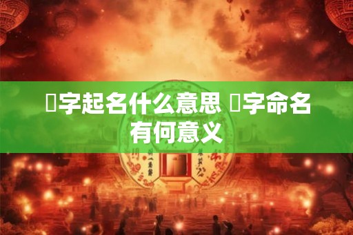 翾字起名什么意思 翾字命名有何意义