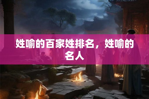 姓喻的百家姓排名，姓喻的名人