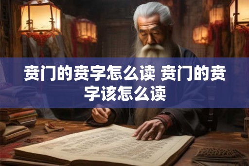 贲门的贲字怎么读 贲门的贲字该怎么读