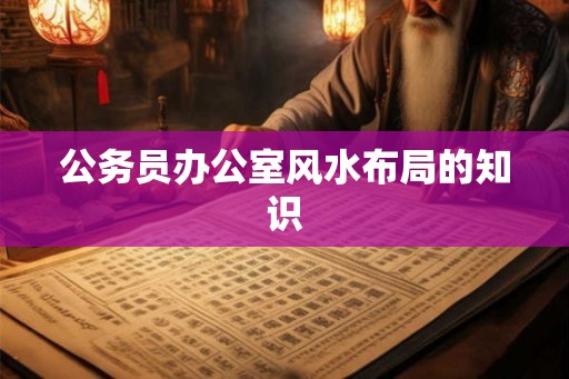 公务员办公室风水布局的知识
