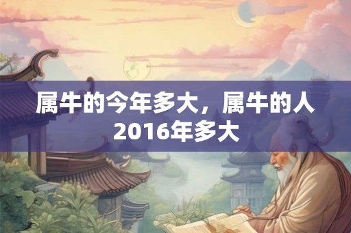属牛的今年多大，属牛的人2016年多大