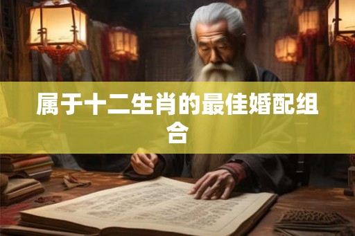属于十二生肖的最佳婚配组合