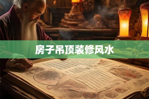 房子吊顶装修风水