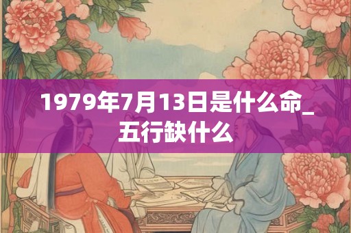 1979年7月13日是什么命_五行缺什么