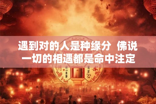 遇到对的人是种缘分  佛说一切的相遇都是命中注定