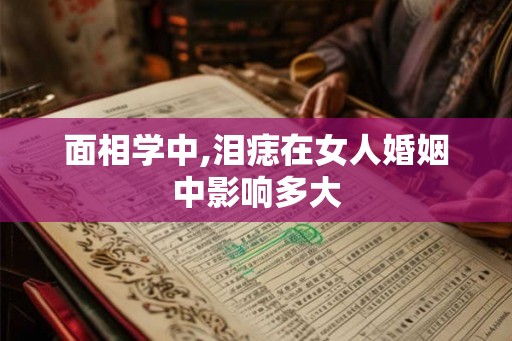 面相学中,泪痣在女人婚姻中影响多大