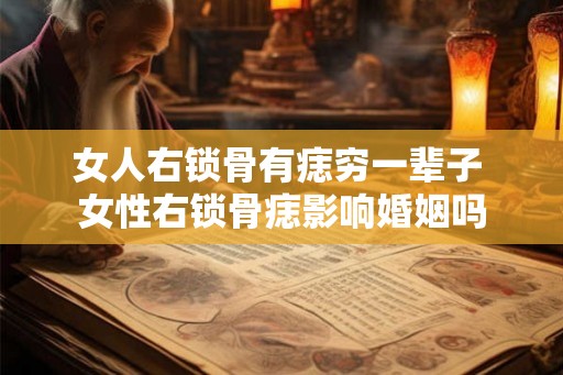 女人右锁骨有痣穷一辈子 女性右锁骨痣影响婚姻吗