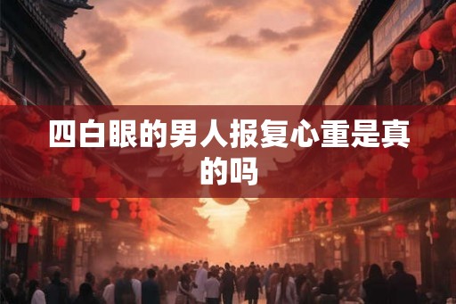 四白眼的男人报复心重是真的吗