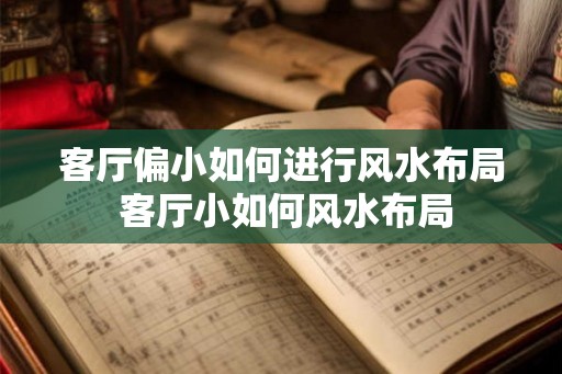 客厅偏小如何进行风水布局 客厅小如何风水布局