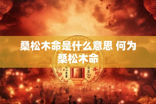 桑松木命是什么意思 何为桑松木命
