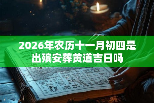 2026年农历十一月初四是出殡安葬黄道吉日吗