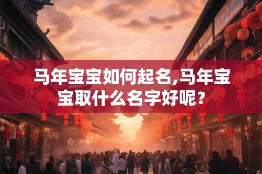 马年宝宝如何起名,马年宝宝取什么名字好呢？