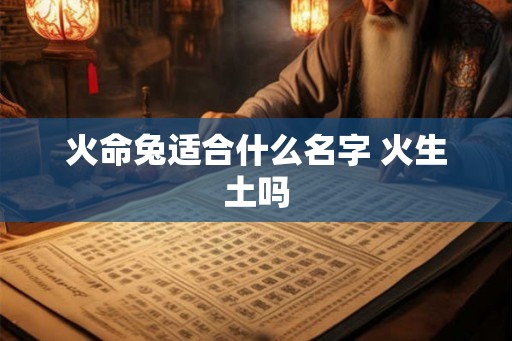 火命兔适合什么名字 火生土吗