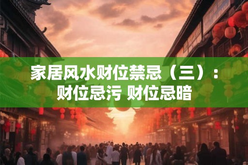 家居风水财位禁忌（三）：财位忌污 财位忌暗