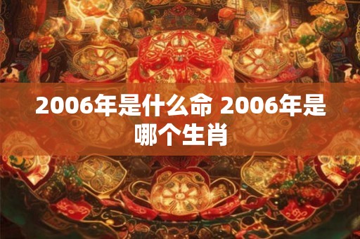 2006年是什么命 2006年是哪个生肖