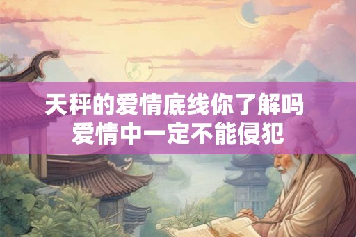 天秤的爱情底线你了解吗 爱情中一定不能侵犯