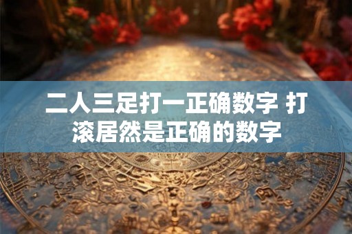 二人三足打一正确数字 打滚居然是正确的数字