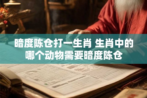 暗度陈仓打一生肖 生肖中的哪个动物需要暗度陈仓