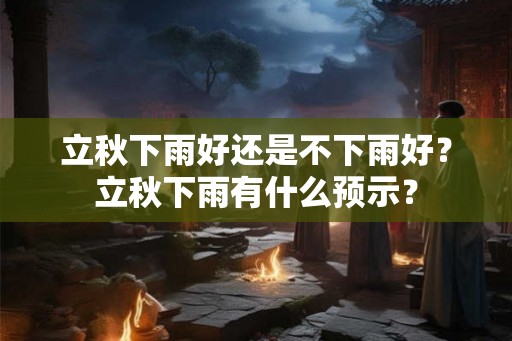 立秋下雨好还是不下雨好？立秋下雨有什么预示？