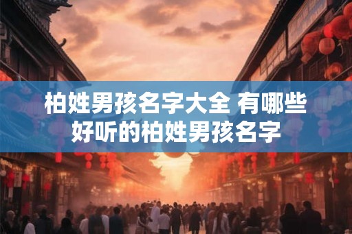 柏姓男孩名字大全 有哪些好听的柏姓男孩名字