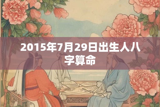 2015年7月29日出生人八字算命