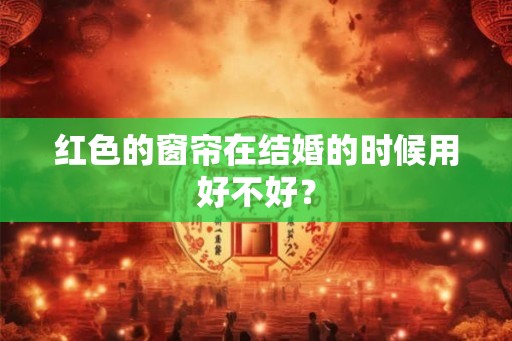 红色的窗帘在结婚的时候用好不好？