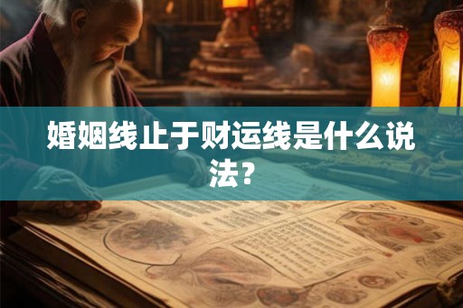 婚姻线止于财运线是什么说法? 婚姻线止于财运线是什么说法?