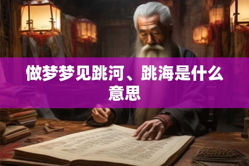 做梦梦见跳河、跳海是什么意思 做梦梦见跳河、跳海是什么意思