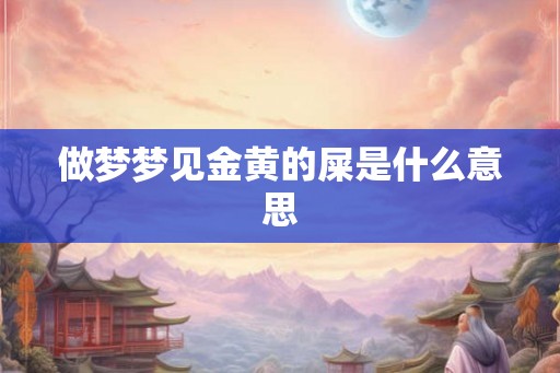 做梦梦见金黄的屎是什么意思