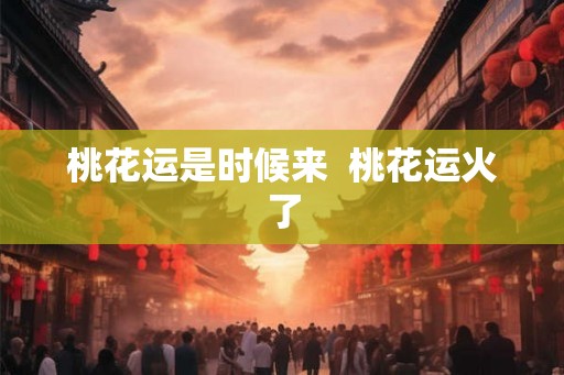 桃花运是时候来  桃花运火了