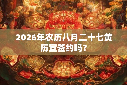 2026年农历八月二十七黄历宜签约吗？