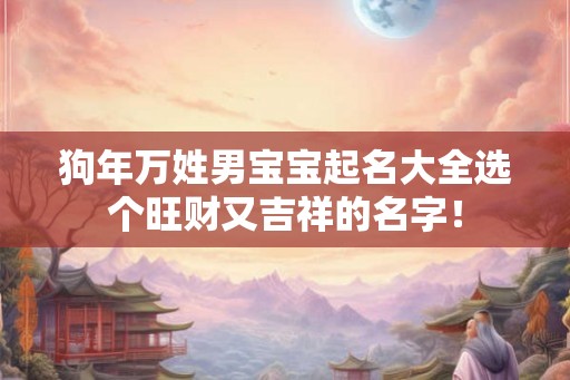 狗年万姓男宝宝起名大全选个旺财又吉祥的名字！