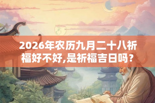 2026年农历九月二十八祈福好不好,是祈福吉日吗？