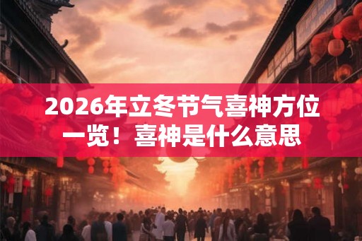 2026年立冬节气喜神方位一览！喜神是什么意思