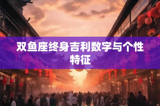 双鱼座终身吉利数字与个性特征