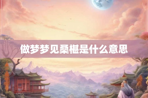 做梦梦见桑椹是什么意思